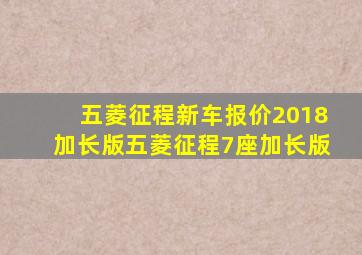 五菱征程新车报价2018加长版五菱征程7座加长版