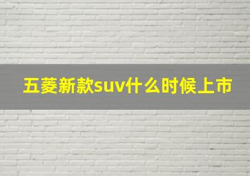 五菱新款suv什么时候上市