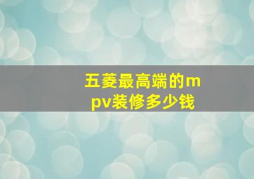 五菱最高端的mpv装修多少钱