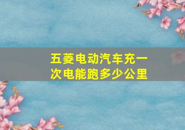 五菱电动汽车充一次电能跑多少公里