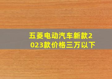 五菱电动汽车新款2023款价格三万以下