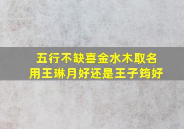 五行不缺喜金水木取名用王琳月好还是王子筠好