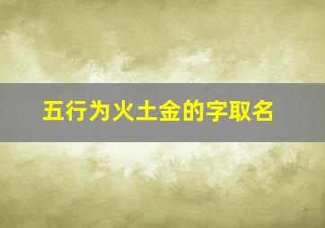 五行为火土金的字取名