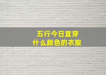 五行今日宜穿什么颜色的衣服