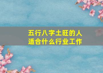 五行八字土旺的人适合什么行业工作