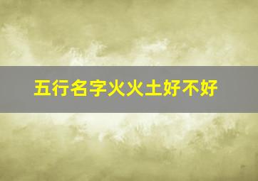 五行名字火火土好不好