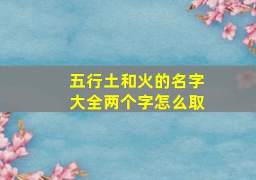 五行土和火的名字大全两个字怎么取