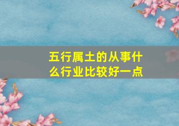 五行属土的从事什么行业比较好一点