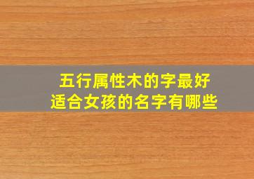 五行属性木的字最好适合女孩的名字有哪些