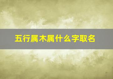 五行属木属什么字取名