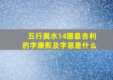 五行属水14画最吉利的字康熙及字意是什么