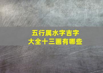 五行属水字吉字大全十三画有哪些