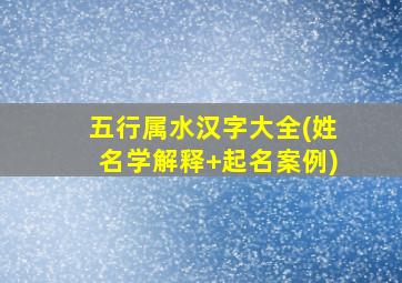 五行属水汉字大全(姓名学解释+起名案例)