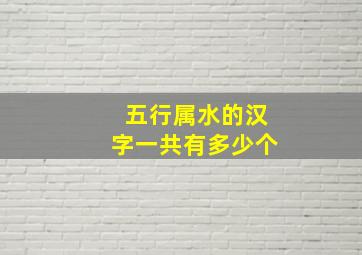 五行属水的汉字一共有多少个