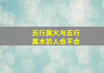 五行属火与五行属水的人合不合