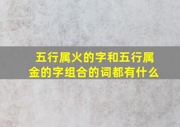 五行属火的字和五行属金的字组合的词都有什么