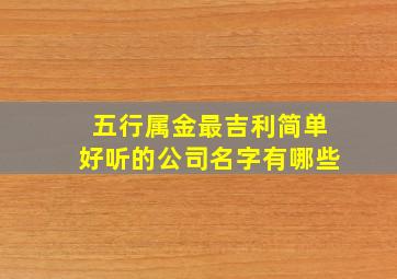 五行属金最吉利简单好听的公司名字有哪些