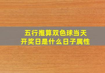 五行推算双色球当天开奖日是什么日子属性