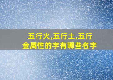 五行火,五行土,五行金属性的字有哪些名字