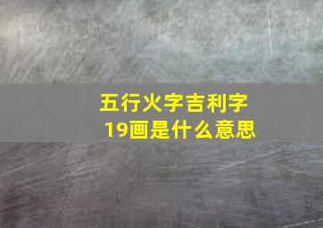 五行火字吉利字19画是什么意思