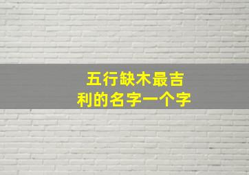 五行缺木最吉利的名字一个字