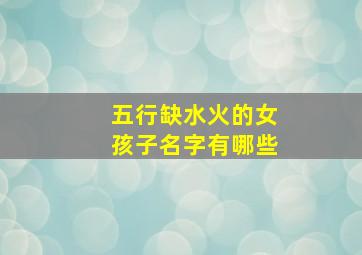 五行缺水火的女孩子名字有哪些