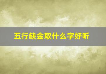 五行缺金取什么字好听