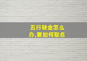 五行缺金怎么办,要如何取名