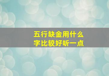 五行缺金用什么字比较好听一点