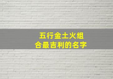 五行金土火组合最吉利的名字