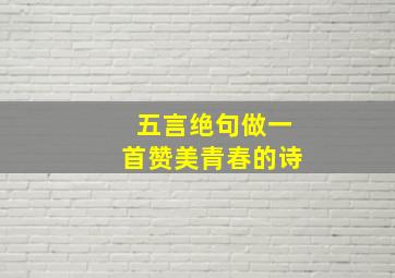 五言绝句做一首赞美青春的诗