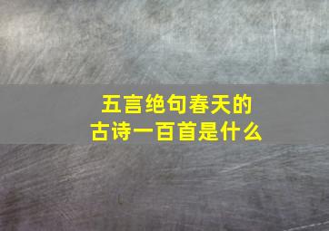 五言绝句春天的古诗一百首是什么