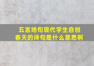 五言绝句现代学生自创春天的诗句是什么意思啊