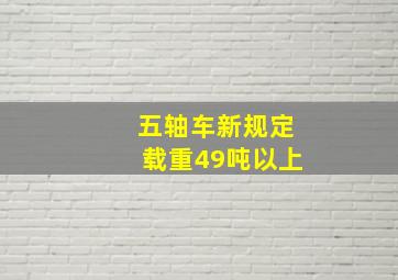 五轴车新规定载重49吨以上