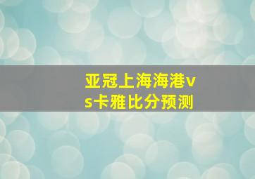 亚冠上海海港vs卡雅比分预测