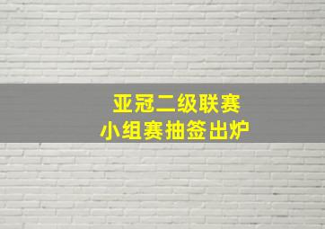 亚冠二级联赛小组赛抽签出炉