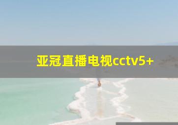 亚冠直播电视cctv5+