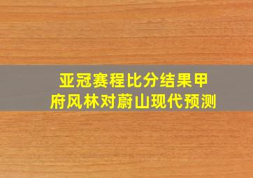 亚冠赛程比分结果甲府风林对蔚山现代预测