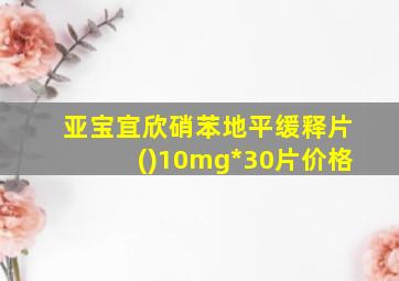 亚宝宜欣硝苯地平缓释片()10mg*30片价格