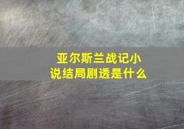 亚尔斯兰战记小说结局剧透是什么