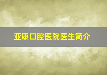 亚康口腔医院医生简介