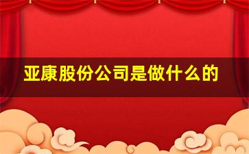 亚康股份公司是做什么的