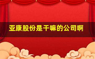 亚康股份是干嘛的公司啊