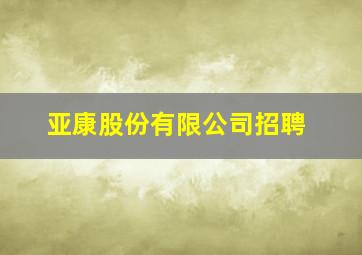 亚康股份有限公司招聘