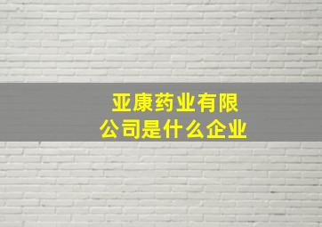 亚康药业有限公司是什么企业