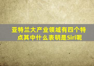 亚特兰大产业领域有四个特点其中什么表明是Siri呢