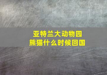 亚特兰大动物园熊猫什么时候回国