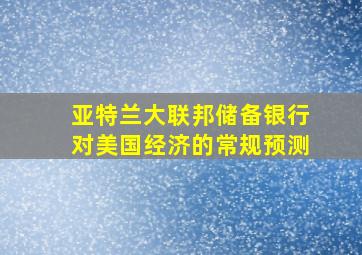 亚特兰大联邦储备银行对美国经济的常规预测