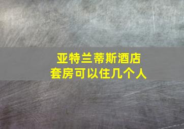 亚特兰蒂斯酒店套房可以住几个人