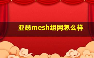 亚瑟mesh组网怎么样